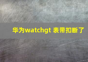 华为watchgt 表带扣断了